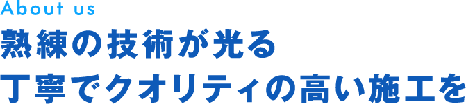 熟練の技術が光る丁寧でクオリティの高い施工を